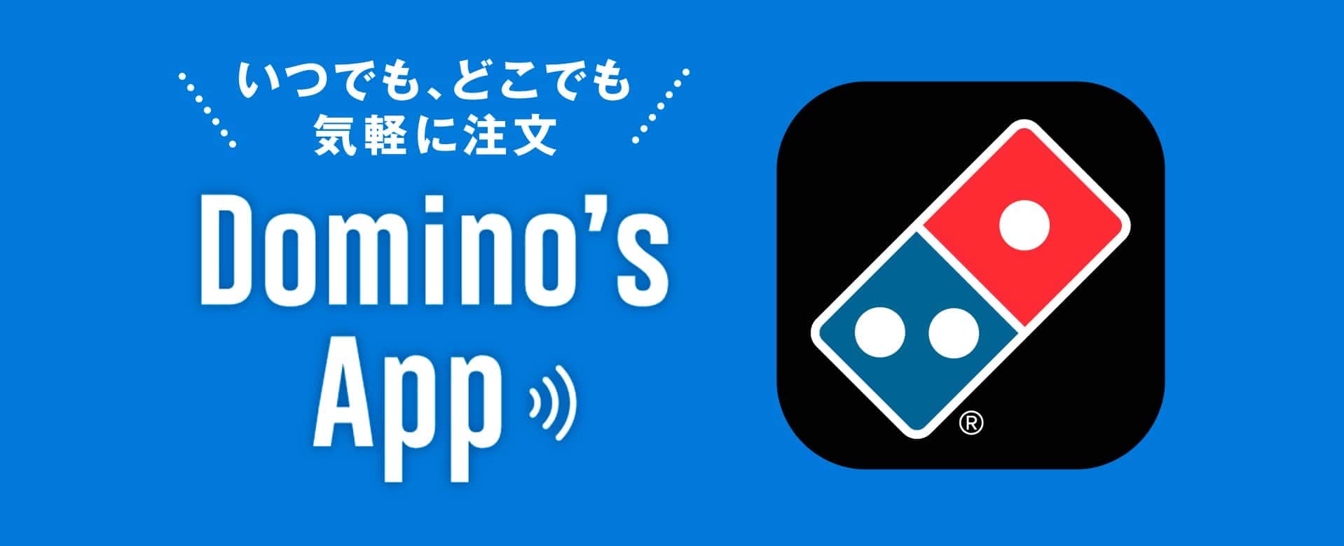 いつでも、どこでも 気軽に注文！Domino's App