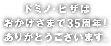 ドミノ・ピザはおかげさまで35周年！ありがとうございます。